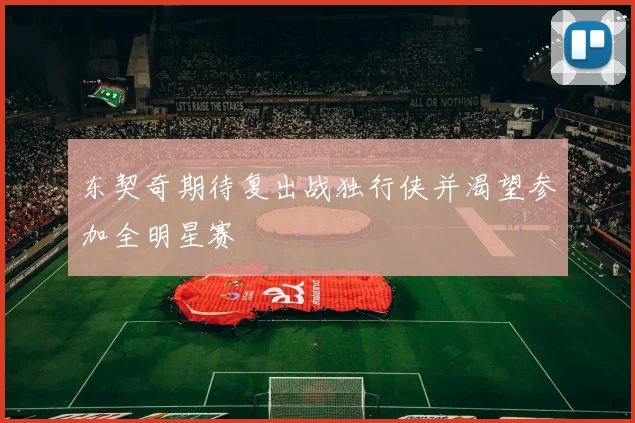 东契奇期待复出战独行侠并渴望参加全明星赛